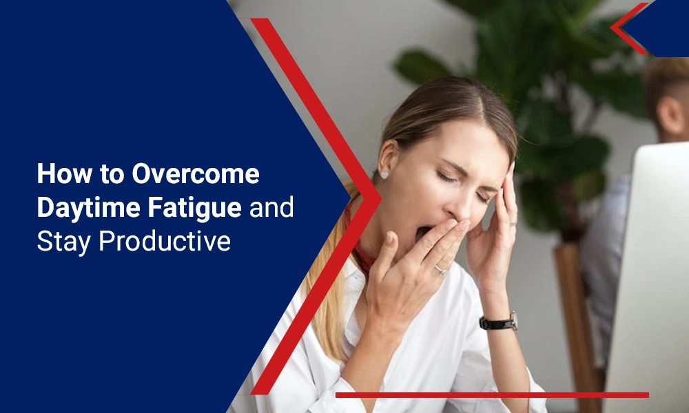 How to Overcome Daytime Fatigue and Stay Productive